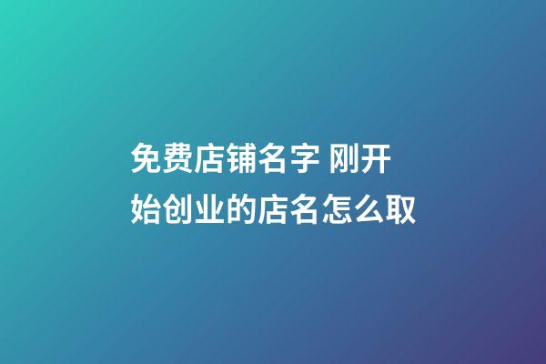 免费店铺名字 刚开始创业的店名怎么取-第1张-店铺起名-玄机派